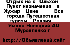 Отдых на о. Ольхон › Пункт назначения ­ п. Хужир › Цена ­ 600 - Все города Путешествия, туризм » Россия   . Ямало-Ненецкий АО,Муравленко г.